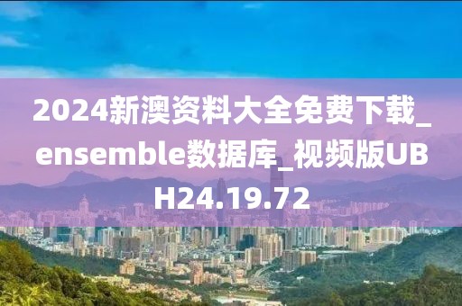 2024新澳資料大全免費(fèi)下載_ensemble數(shù)據(jù)庫(kù)_視頻版UBH24.19.72