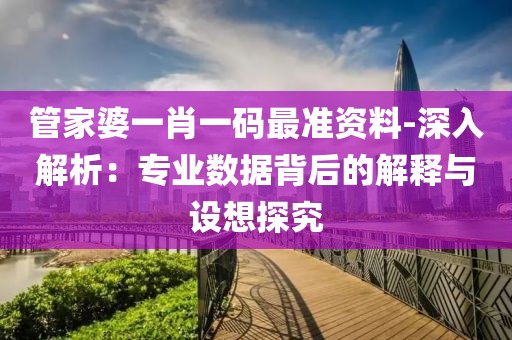 管家婆一肖一碼最準資料-深入解析：專業(yè)數(shù)據(jù)背后的解釋與設(shè)想探究