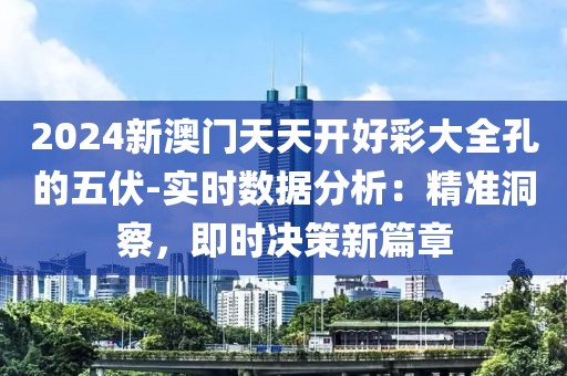 2024新澳門天天開好彩大全孔的五伏-實(shí)時(shí)數(shù)據(jù)分析：精準(zhǔn)洞察，即時(shí)決策新篇章