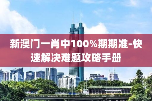 新澳門一肖中100%期期準(zhǔn)-快速解決難題攻略手冊(cè)