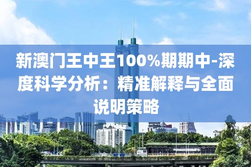 新澳門王中王100%期期中-深度科學(xué)分析：精準(zhǔn)解釋與全面說明策略