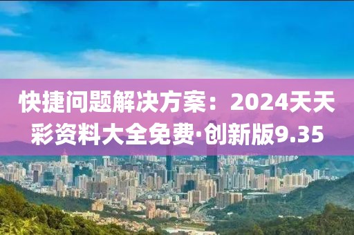 快捷問題解決方案：2024天天彩資料大全免費·創(chuàng)新版9.35