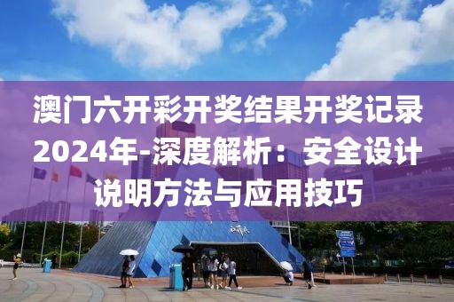 澳門六開彩開獎(jiǎng)結(jié)果開獎(jiǎng)記錄2024年-深度解析：安全設(shè)計(jì)說明方法與應(yīng)用技巧