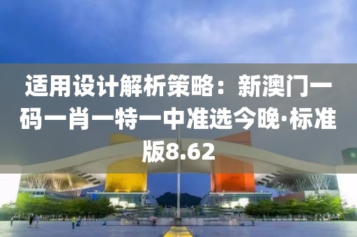 適用設(shè)計解析策略：新澳門一碼一肖一特一中準選今晚·標(biāo)準版8.62