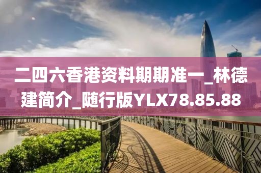 二四六香港資料期期準(zhǔn)一_林德建簡(jiǎn)介_(kāi)隨行版YLX78.85.88