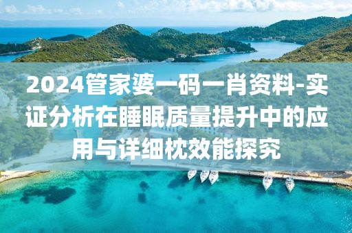 2024管家婆一碼一肖資料-實證分析在睡眠質(zhì)量提升中的應(yīng)用與詳細(xì)枕效能探究