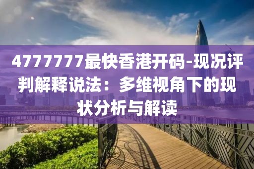 4777777最快香港開碼-現(xiàn)況評判解釋說法：多維視角下的現(xiàn)狀分析與解讀