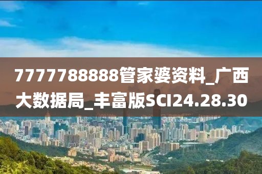 7777788888管家婆資料_廣西大數(shù)據(jù)局_豐富版SCI24.28.30