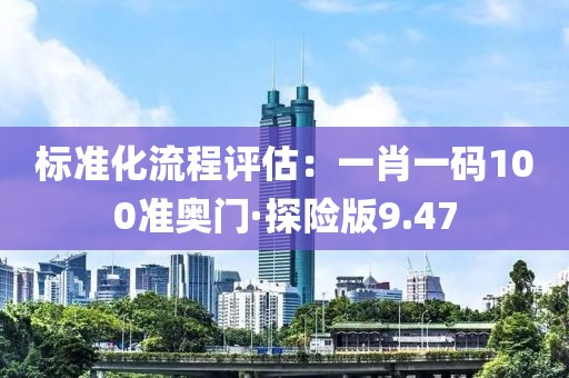 標準化流程評估：一肖一碼100準奧門·探險版9.47