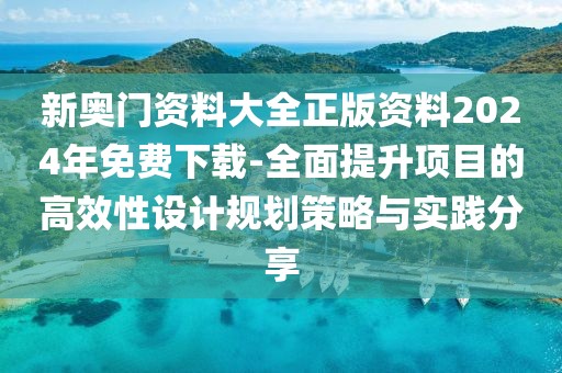 新奧門資料大全正版資料2024年免費(fèi)下載-全面提升項(xiàng)目的高效性設(shè)計(jì)規(guī)劃策略與實(shí)踐分享