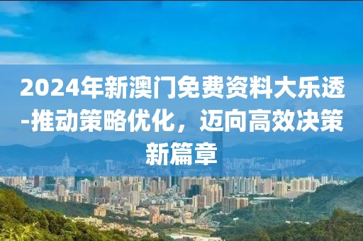 2024年新澳門免費(fèi)資料大樂透-推動(dòng)策略優(yōu)化，邁向高效決策新篇章