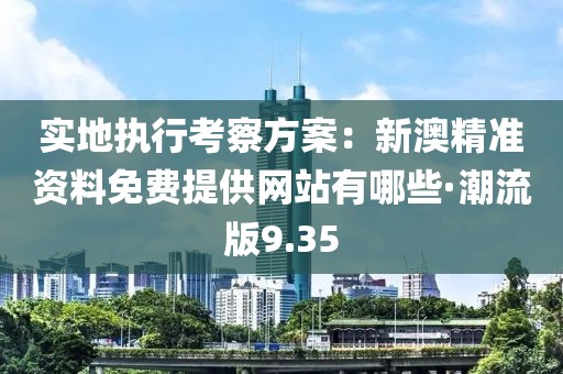 實(shí)地執(zhí)行考察方案：新澳精準(zhǔn)資料免費(fèi)提供網(wǎng)站有哪些·潮流版9.35