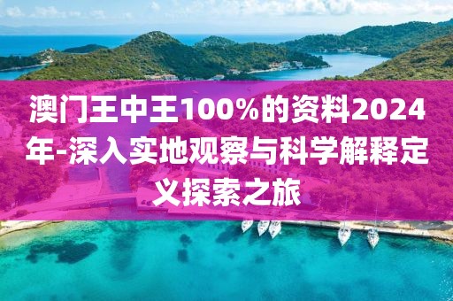 澳門王中王100%的資料2024年-深入實(shí)地觀察與科學(xué)解釋定義探索之旅