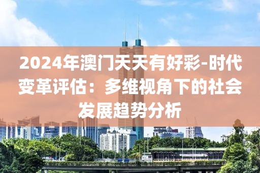 2024年澳門天天有好彩-時代變革評估：多維視角下的社會發(fā)展趨勢分析