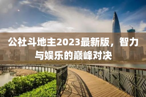 公社斗地主2023最新版，智力與娛樂的巔峰對決