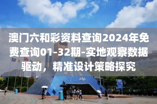 澳門六和彩資料查詢2024年免費(fèi)查詢01-32期-實(shí)地觀察數(shù)據(jù)驅(qū)動(dòng)，精準(zhǔn)設(shè)計(jì)策略探究