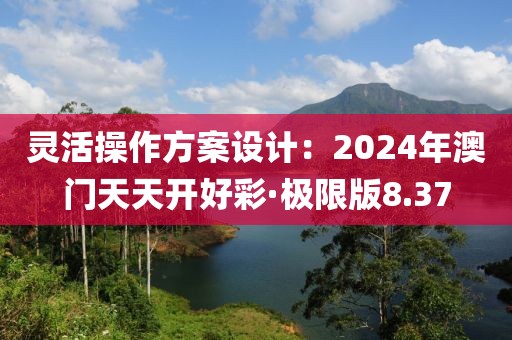 靈活操作方案設計：2024年澳門天天開好彩·極限版8.37