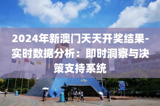 2024年新澳門天天開獎結(jié)果-實(shí)時數(shù)據(jù)分析：即時洞察與決策支持系統(tǒng)