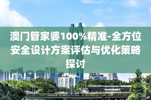 澳門管家婆100%精準-全方位安全設計方案評估與優(yōu)化策略探討