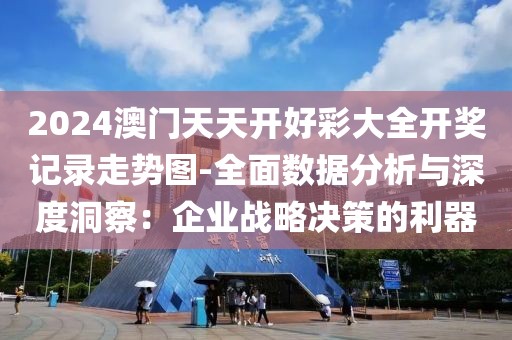 2024澳門天天開好彩大全開獎記錄走勢圖-全面數(shù)據(jù)分析與深度洞察：企業(yè)戰(zhàn)略決策的利器