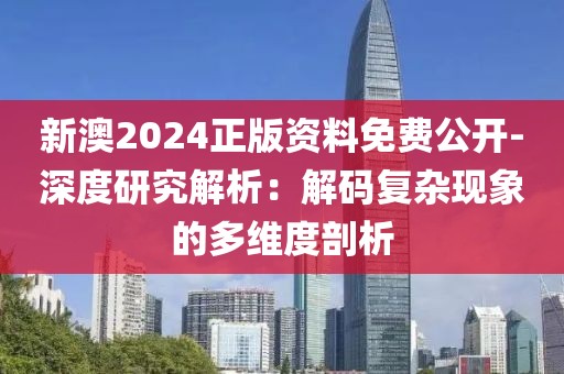 新澳2024正版資料免費(fèi)公開-深度研究解析：解碼復(fù)雜現(xiàn)象的多維度剖析