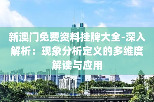 新澳門免費(fèi)資料掛牌大全-深入解析：現(xiàn)象分析定義的多維度解讀與應(yīng)用