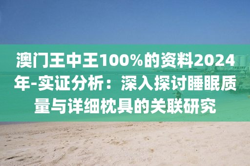 澳門王中王100%的資料2024年-實(shí)證分析：深入探討睡眠質(zhì)量與詳細(xì)枕具的關(guān)聯(lián)研究