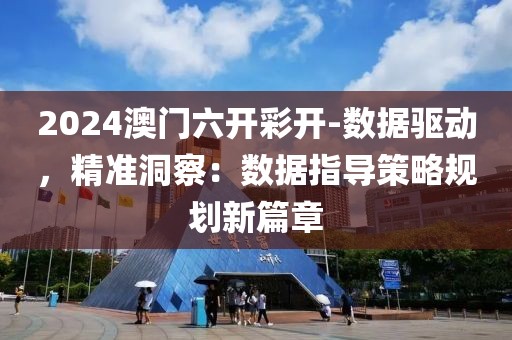 2024澳門六開彩開-數據驅動，精準洞察：數據指導策略規(guī)劃新篇章