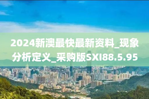 2024新澳最快最新資料_現(xiàn)象分析定義_采購版SXI88.5.95