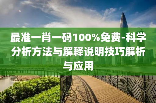 最準一肖一碼100%免費-科學分析方法與解釋說明技巧解析與應用