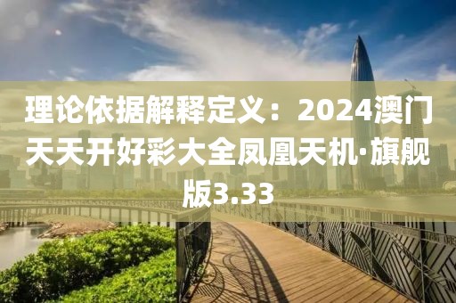 理論依據(jù)解釋定義：2024澳門天天開好彩大全鳳凰天機(jī)·旗艦版3.33