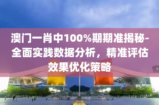 澳門一肖中100%期期準揭秘-全面實踐數(shù)據(jù)分析，精準評估效果優(yōu)化策略