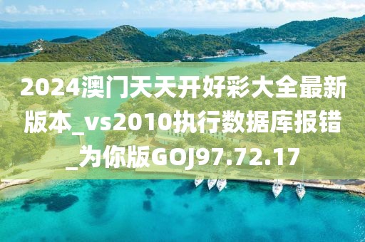 2024澳門天天開好彩大全最新版本_vs2010執(zhí)行數(shù)據(jù)庫報錯_為你版GOJ97.72.17