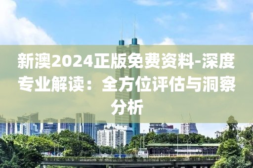 新澳2024正版免費(fèi)資料-深度專業(yè)解讀：全方位評(píng)估與洞察分析