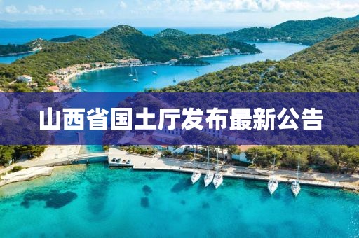 山西省國(guó)土廳發(fā)布最新公告