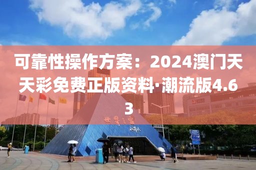 可靠性操作方案：2024澳門天天彩免費正版資料·潮流版4.63