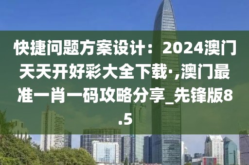 快捷問題方案設(shè)計(jì)：2024澳門天天開好彩大全下載·,澳門最準(zhǔn)一肖一碼攻略分享_先鋒版8.5