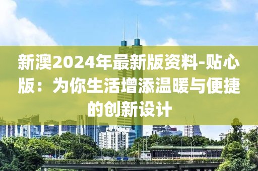 新澳2024年最新版資料-貼心版：為你生活增添溫暖與便捷的創(chuàng)新設(shè)計(jì)