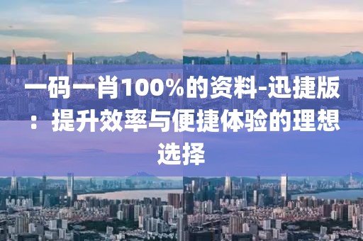 一碼一肖100%的資料-迅捷版：提升效率與便捷體驗的理想選擇