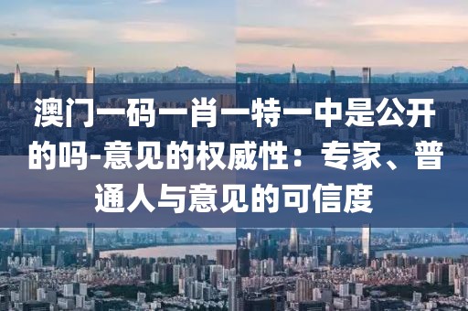 澳門一碼一肖一特一中是公開的嗎-意見的權威性：專家、普通人與意見的可信度