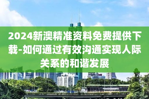 2024新澳精準(zhǔn)資料免費(fèi)提供下載-如何通過有效溝通實(shí)現(xiàn)人際關(guān)系的和諧發(fā)展