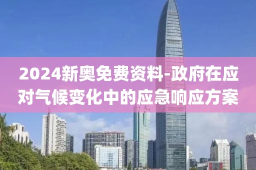 2024新奧免費資料-政府在應(yīng)對氣候變化中的應(yīng)急響應(yīng)方案