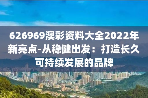 626969澳彩資料大全2022年新亮點(diǎn)-從穩(wěn)健出發(fā)：打造長久可持續(xù)發(fā)展的品牌