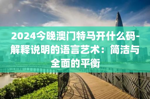 2024今晚澳門特馬開什么碼-解釋說明的語言藝術(shù)：簡潔與全面的平衡