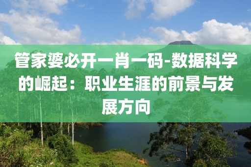 管家婆必開一肖一碼-數(shù)據(jù)科學的崛起：職業(yè)生涯的前景與發(fā)展方向