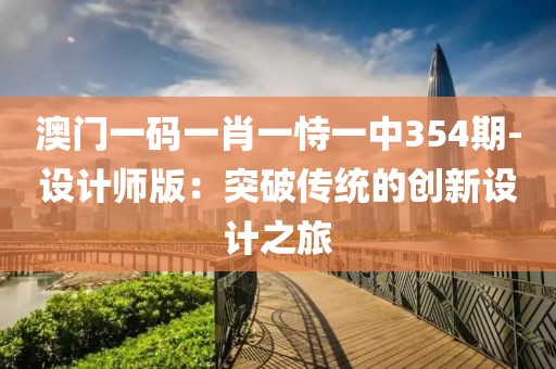 澳門一碼一肖一恃一中354期-設(shè)計(jì)師版：突破傳統(tǒng)的創(chuàng)新設(shè)計(jì)之旅