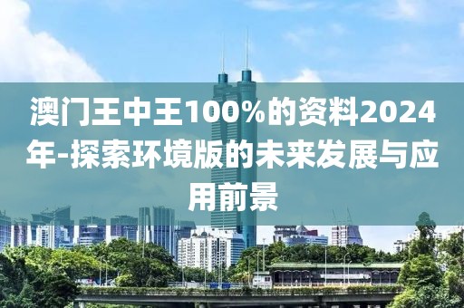 澳門王中王100%的資料2024年-探索環(huán)境版的未來發(fā)展與應(yīng)用前景