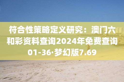 符合性策略定義研究：澳門六和彩資料查詢2024年免費查詢01-36·夢幻版7.69