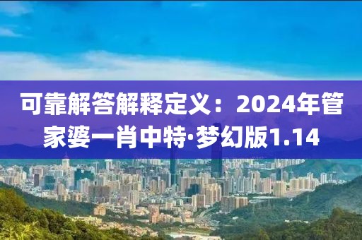 可靠解答解釋定義：2024年管家婆一肖中特·夢幻版1.14