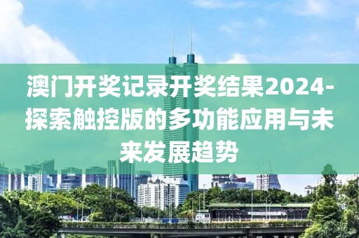 澳門開獎(jiǎng)記錄開獎(jiǎng)結(jié)果2024-探索觸控版的多功能應(yīng)用與未來發(fā)展趨勢(shì)